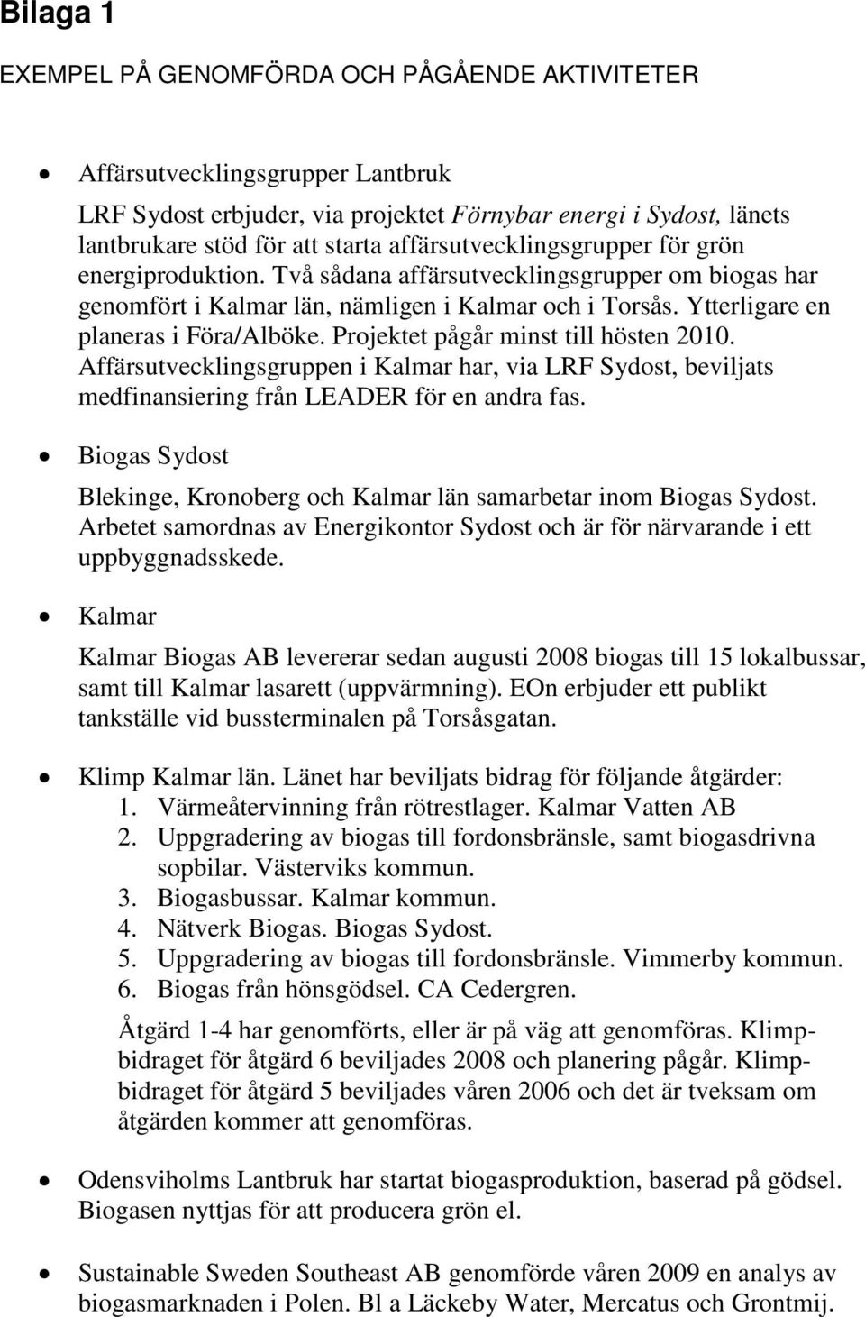 Projektet pågår minst till hösten 2010. Affärsutvecklingsgruppen i Kalmar har, via LRF Sydost, beviljats medfinansiering från LEADER för en andra fas.