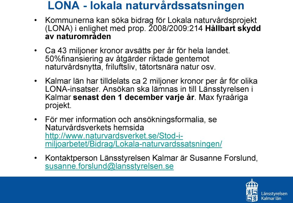 50%finansiering av åtgärder riktade gentemot naturvårdsnytta, friluftsliv, tätortsnära natur osv. Kalmar län har tilldelats ca 2 miljoner kronor per år för olika LONA-insatser.