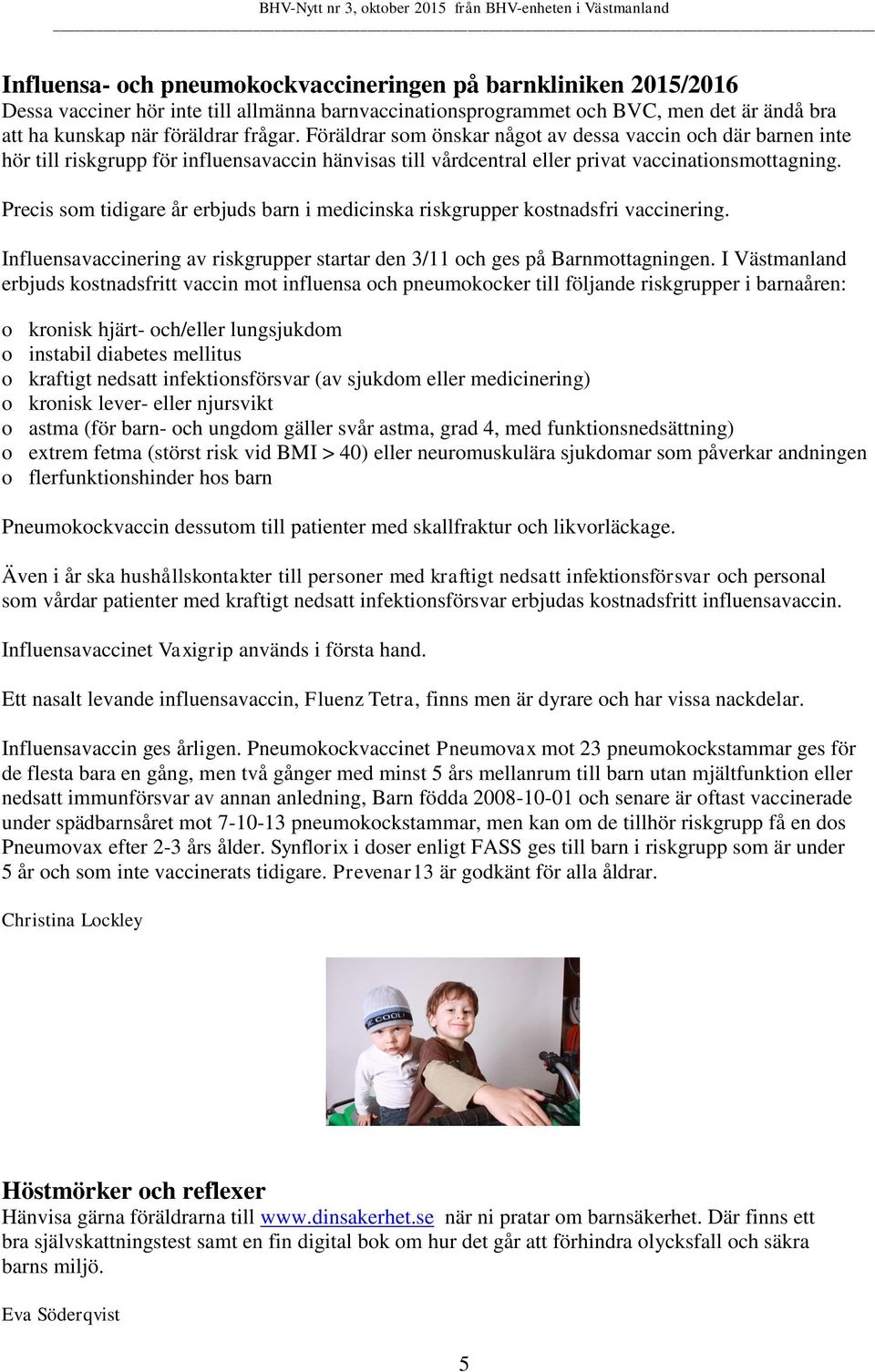 Precis som tidigare år erbjuds barn i medicinska riskgrupper kostnadsfri vaccinering. Influensavaccinering av riskgrupper startar den 3/11 och ges på Barnmottagningen.