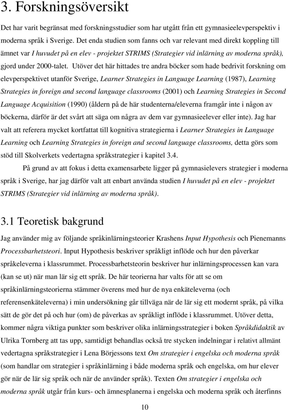 Utöver det här hittades tre andra böcker som hade bedrivit forskning om elevperspektivet utanför Sverige, Learner Strategies in Language Learning (1987), Learning Strategies in foreign and second