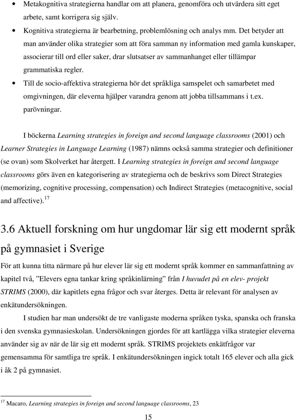 regler. Till de socio-affektiva strategierna hör det språkliga samspelet och samarbetet med omgivningen, där eleverna hjälper varandra genom att jobba tillsammans i t.ex. parövningar.