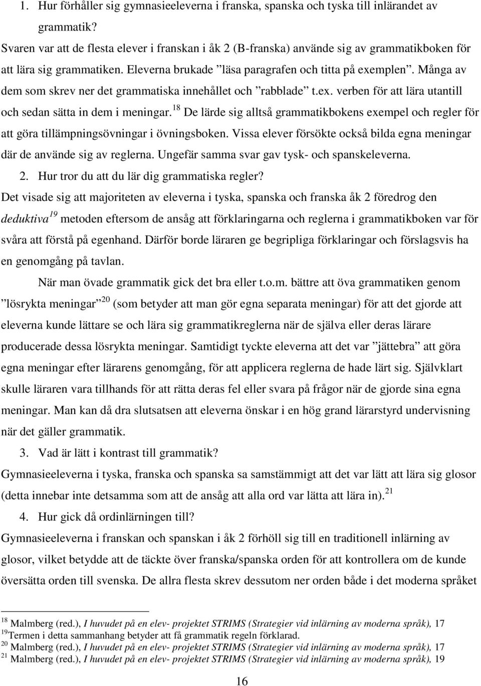 Många av dem som skrev ner det grammatiska innehållet och rabblade t.ex. verben för att lära utantill och sedan sätta in dem i meningar.