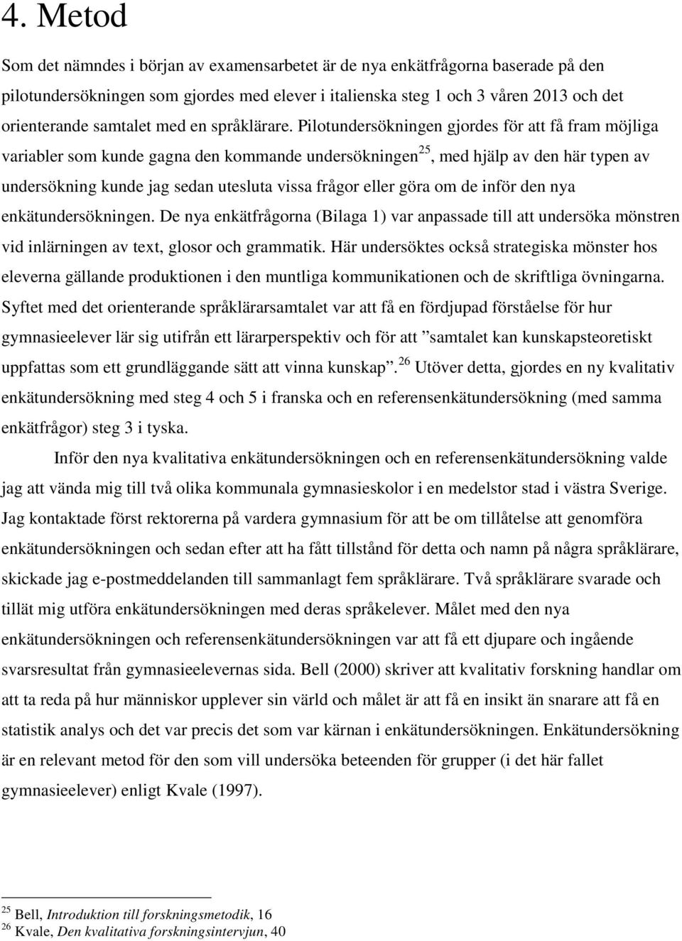 Pilotundersökningen gjordes för att få fram möjliga variabler som kunde gagna den kommande undersökningen 25, med hjälp av den här typen av undersökning kunde jag sedan utesluta vissa frågor eller