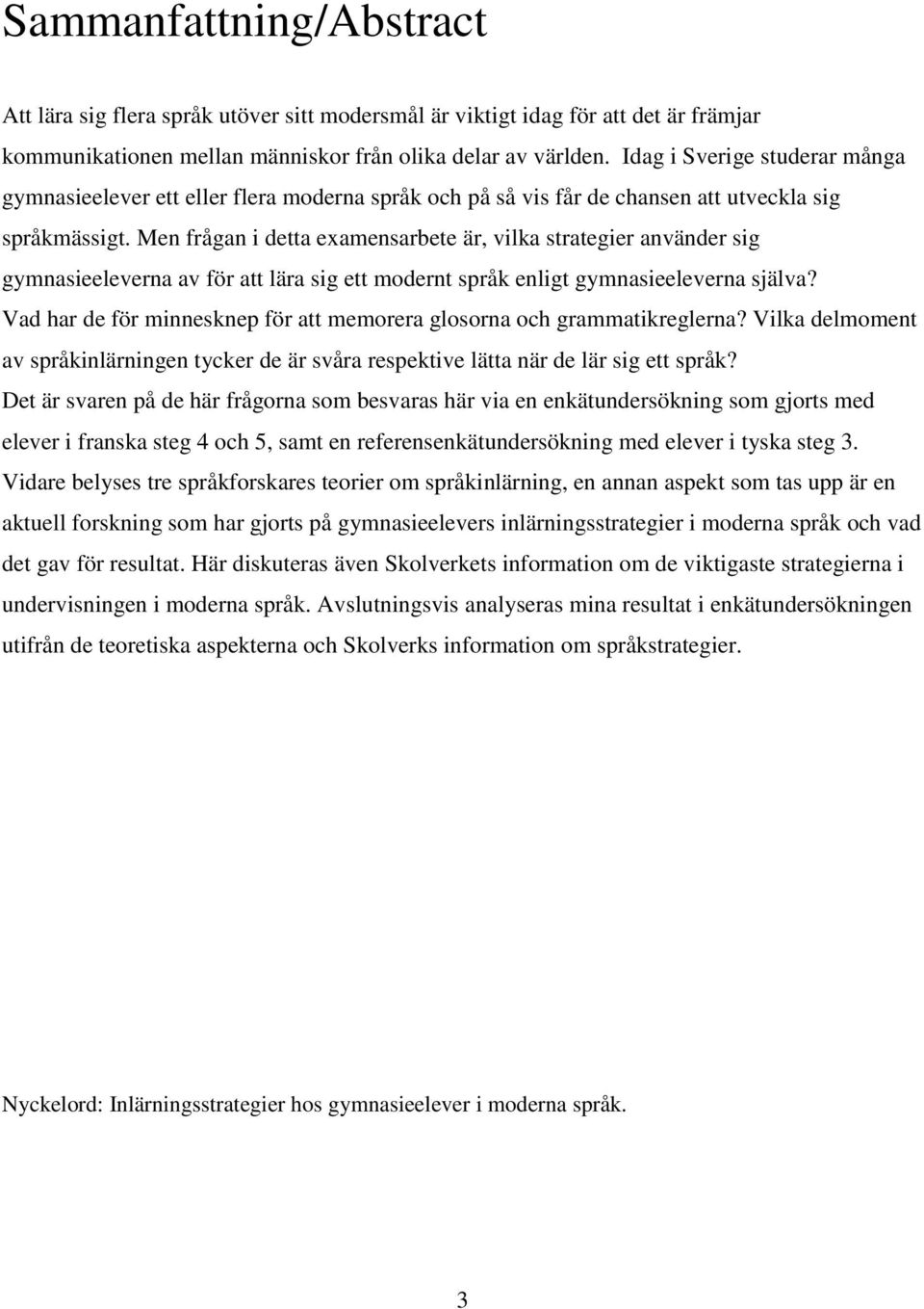 Men frågan i detta examensarbete är, vilka strategier använder sig gymnasieeleverna av för att lära sig ett modernt språk enligt gymnasieeleverna själva?