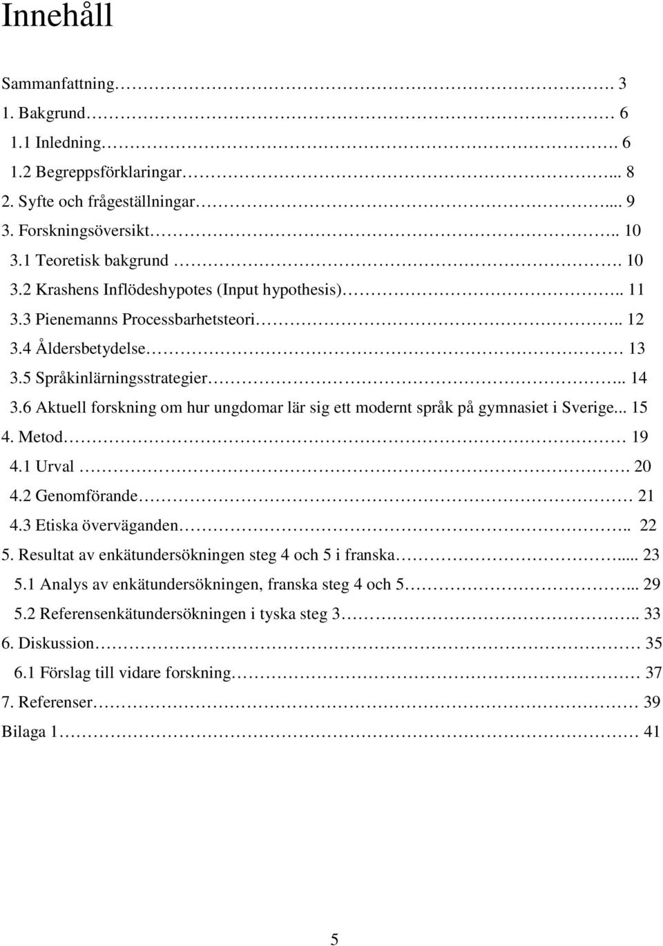 6 Aktuell forskning om hur ungdomar lär sig ett modernt språk på gymnasiet i Sverige... 15 4. Metod 19 4.1 Urval. 20 4.2 Genomförande 21 4.3 Etiska överväganden.. 22 5.