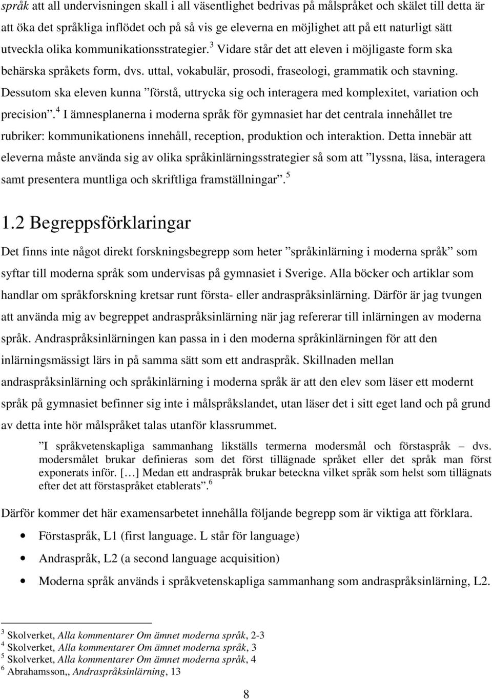 Dessutom ska eleven kunna förstå, uttrycka sig och interagera med komplexitet, variation och precision.
