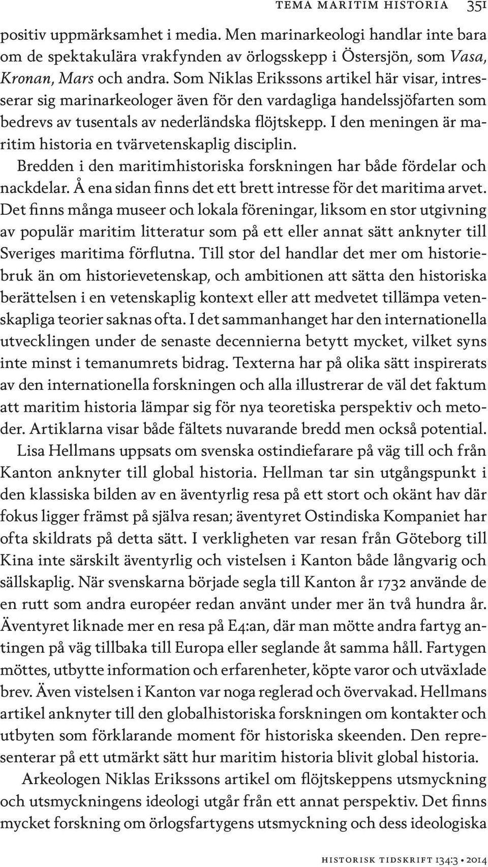 I den meningen är maritim historia en tvärvetenskaplig disciplin. Bredden i den maritimhistoriska forskningen har både fördelar och nackdelar.