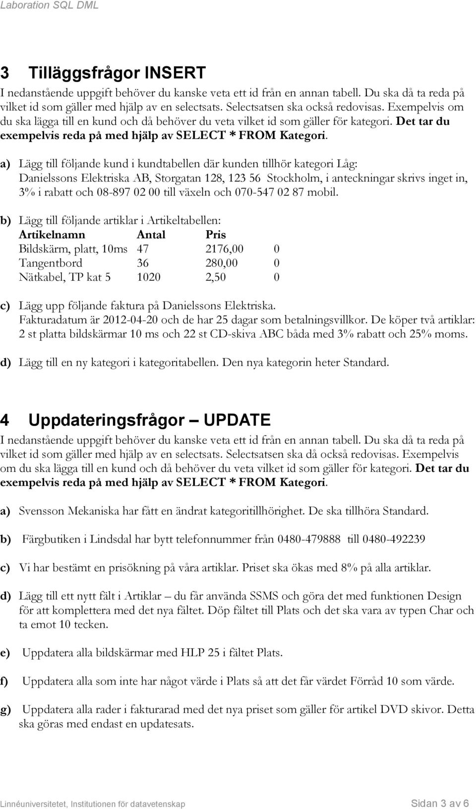 a) Lägg till följande kund i kundtabellen där kunden tillhör kategori Låg: Danielssons Elektriska AB, Storgatan 128, 123 56 Stockholm, i anteckningar skrivs inget in, 3% i rabatt och 08-897 02 00