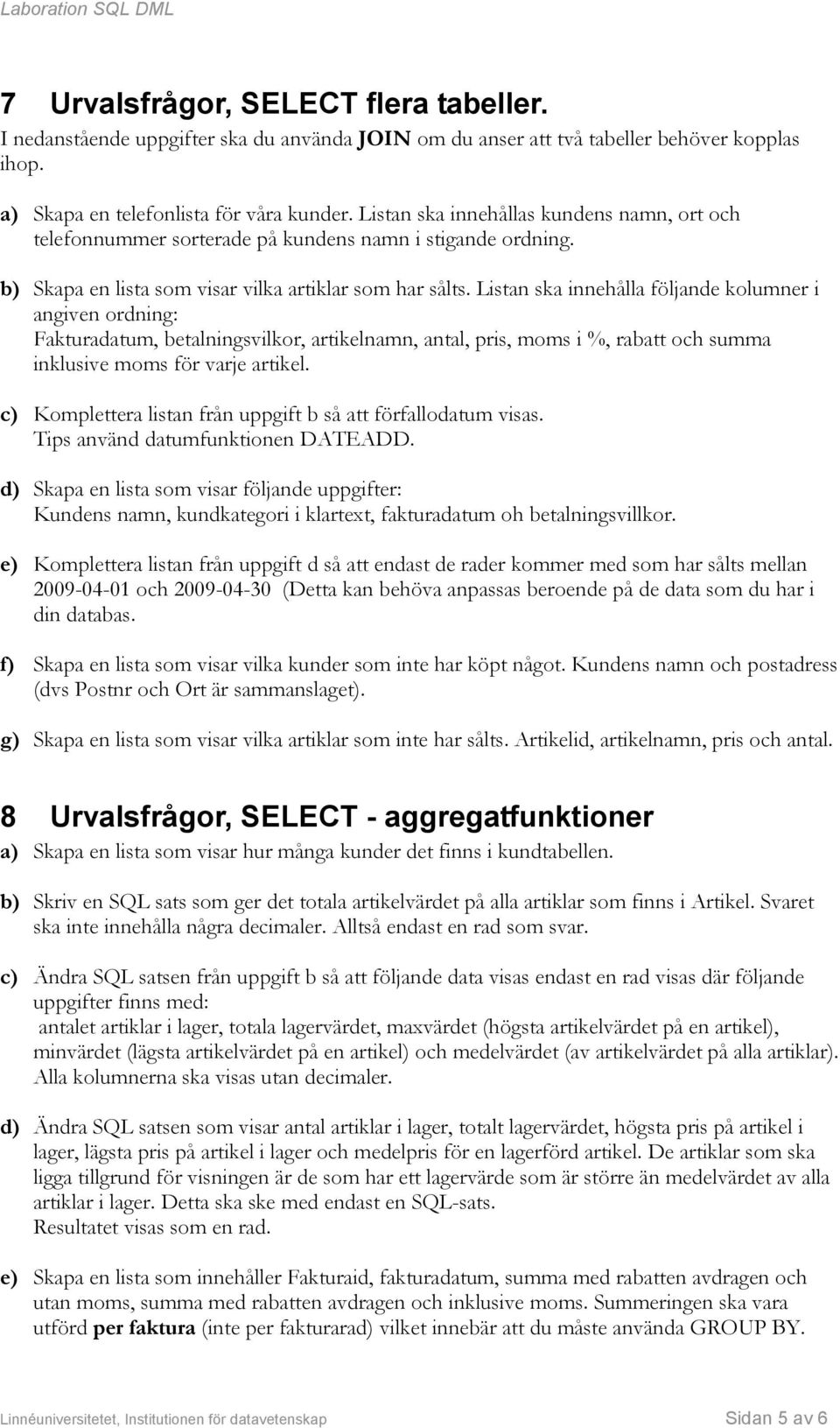 Listan ska innehålla följande kolumner i angiven ordning: Fakturadatum, betalningsvilkor, artikelnamn, antal, pris, moms i %, rabatt och summa inklusive moms för varje artikel.