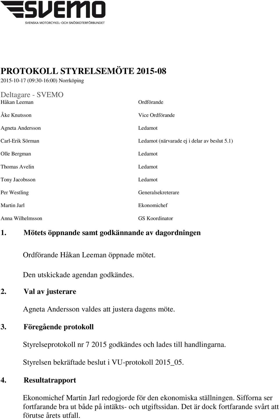 Mötets öppnande samt godkännande av dagordningen Ordförande Håkan Leeman öppnade mötet. Den utskickade agendan godkändes. 2. Val av justerare Agneta Andersson valdes att justera dagens möte. 3.