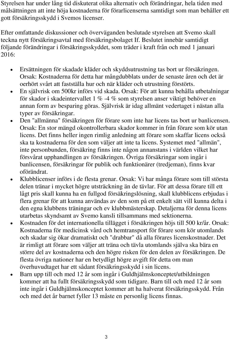 Beslutet innebär samtidigt följande förändringar i försäkringsskyddet, som träder i kraft från och med 1 januari 2016: Ersättningen för skadade kläder och skyddsutrustning tas bort ur försäkringen.