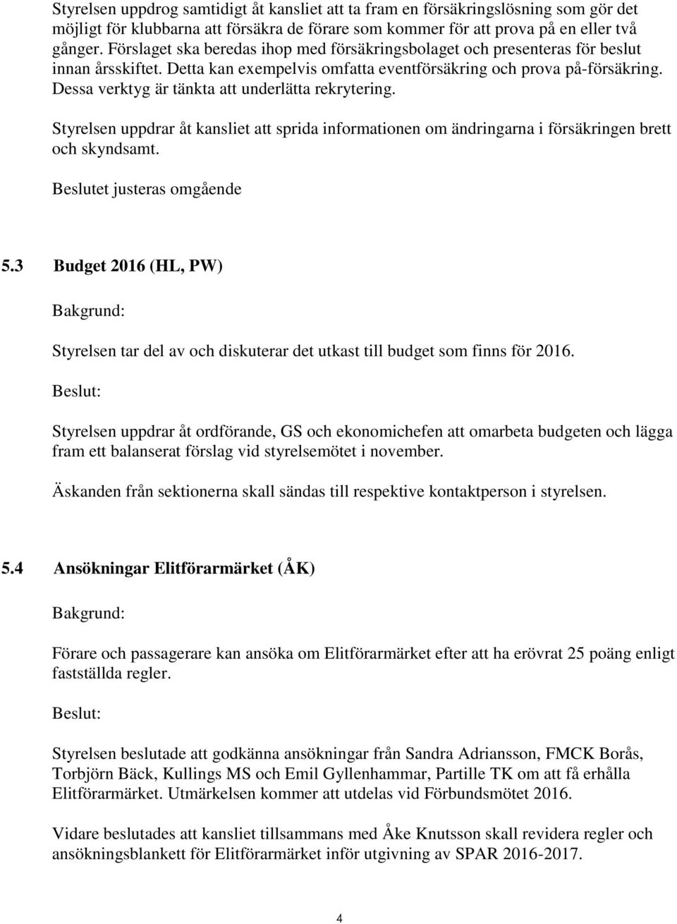 Dessa verktyg är tänkta att underlätta rekrytering. Styrelsen uppdrar åt kansliet att sprida informationen om ändringarna i försäkringen brett och skyndsamt. Beslutet justeras omgående 5.