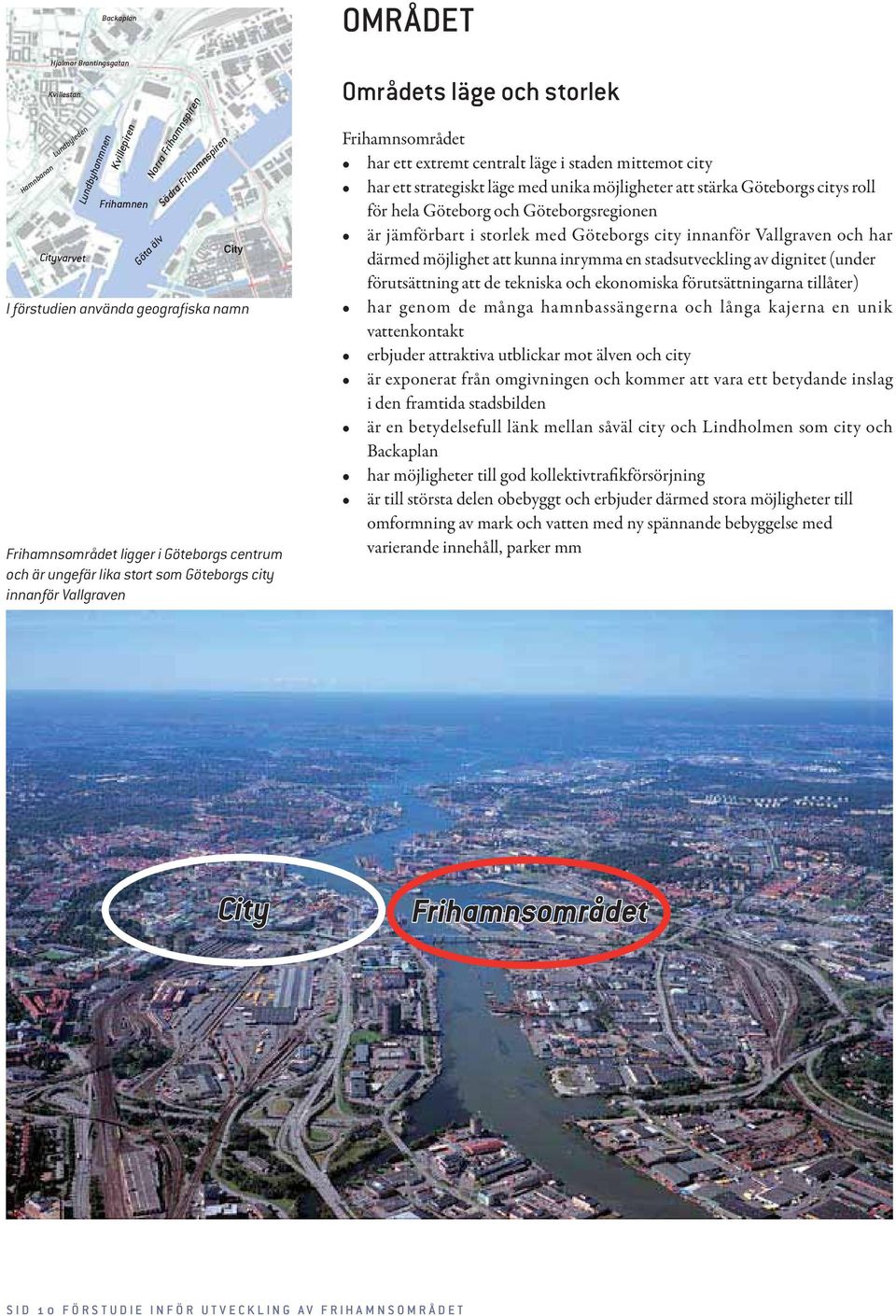 Göteborg och Göteborgsregionen därmed möjlighet att kunna inrymma en stadsutveckling av dignitet (under förutsättning att de tekniska och ekonomiska förutsättningarna tillåter) vattenkontakt