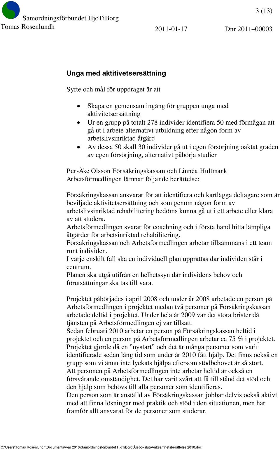 påbörja studier Per-Åke Olsson Försäkringskassan och Linnéa Hultmark Arbetsförmedlingen lämnar följande berättelse: Försäkringskassan ansvarar för att identifiera och kartlägga deltagare som är