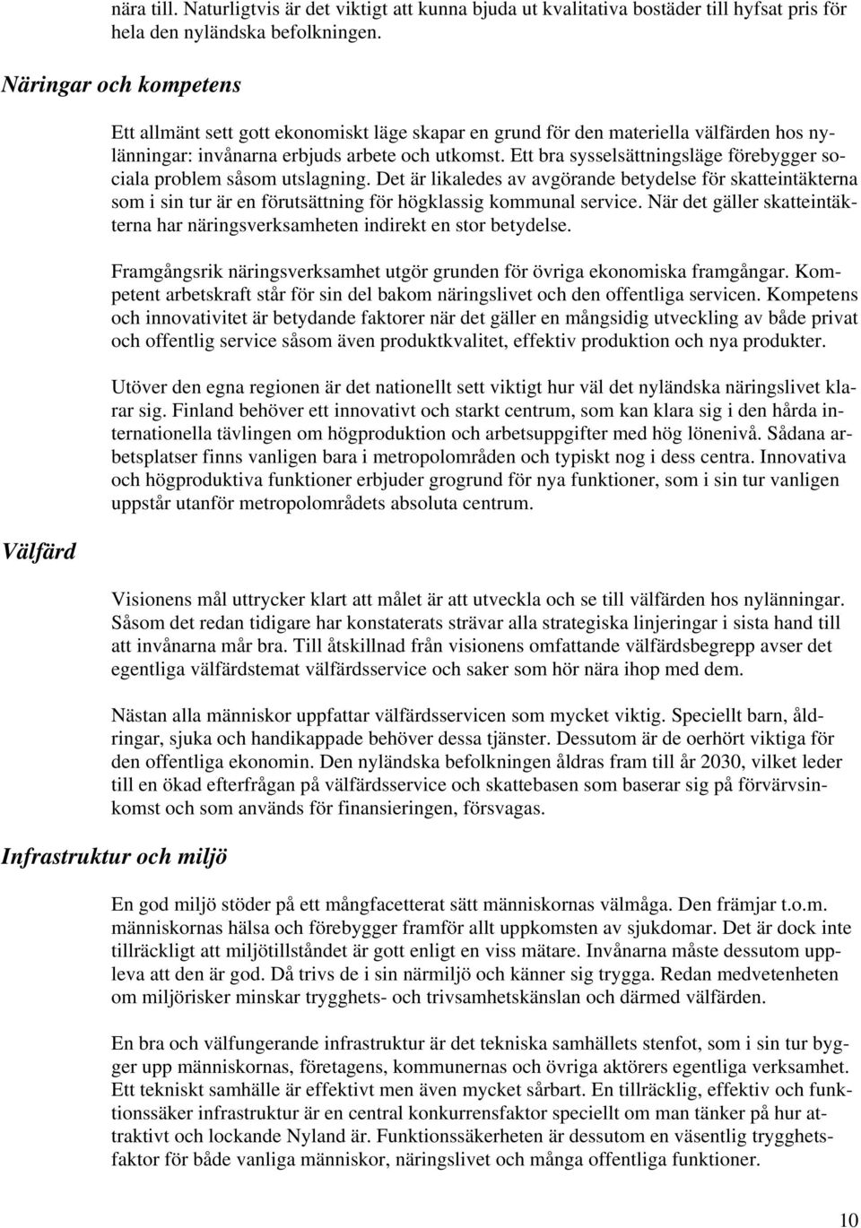 Ett bra sysselsättningsläge förebygger sociala problem såsom utslagning. Det är likaledes av avgörande betydelse för skatteintäkterna som i sin tur är en förutsättning för högklassig kommunal service.