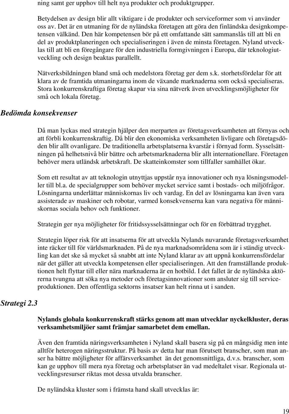 Den här kompetensen bör på ett omfattande sätt sammanslås till att bli en del av produktplaneringen och specialiseringen i även de minsta företagen.