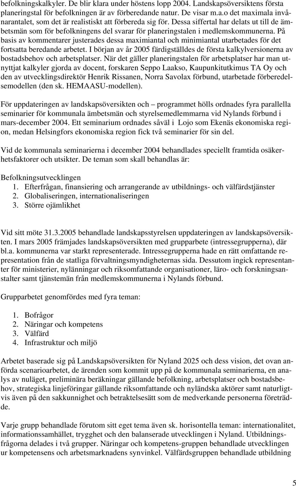 På basis av kommentarer justerades dessa maximiantal och minimiantal utarbetades för det fortsatta beredande arbetet.