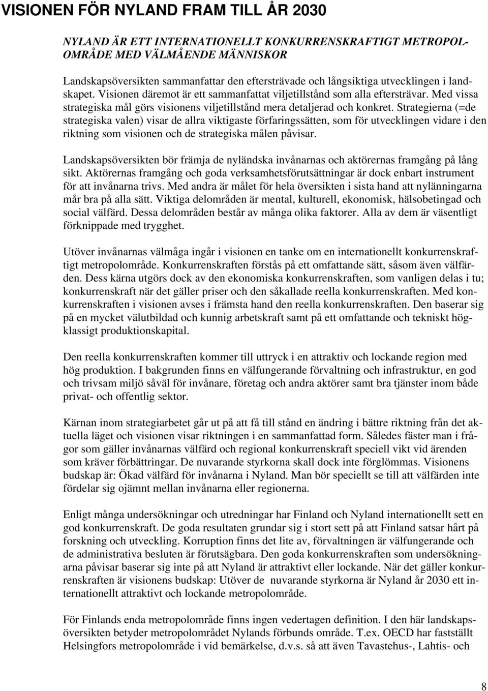 Strategierna (=de strategiska valen) visar de allra viktigaste förfaringssätten, som för utvecklingen vidare i den riktning som visionen och de strategiska målen påvisar.