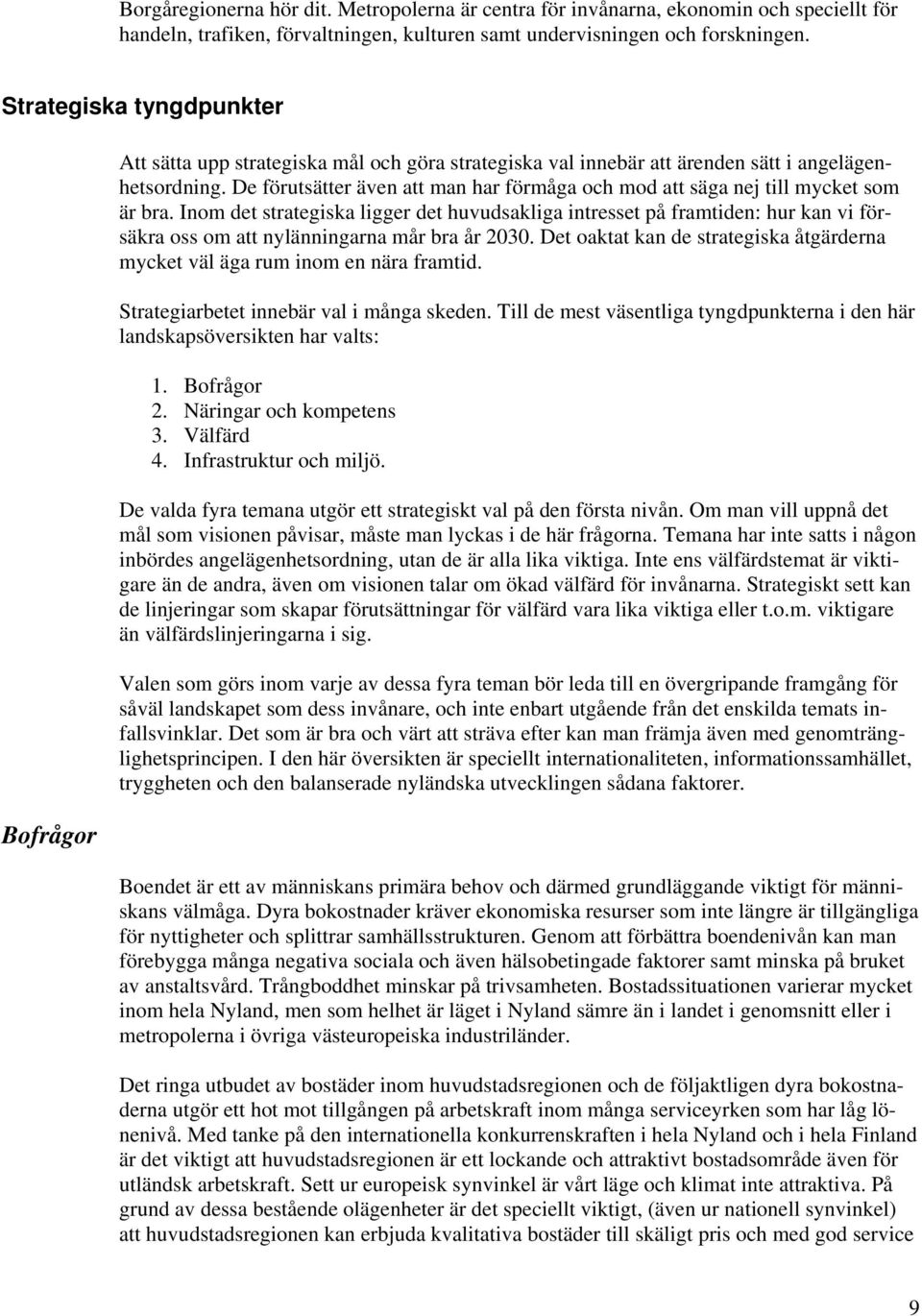 De förutsätter även att man har förmåga och mod att säga nej till mycket som är bra.