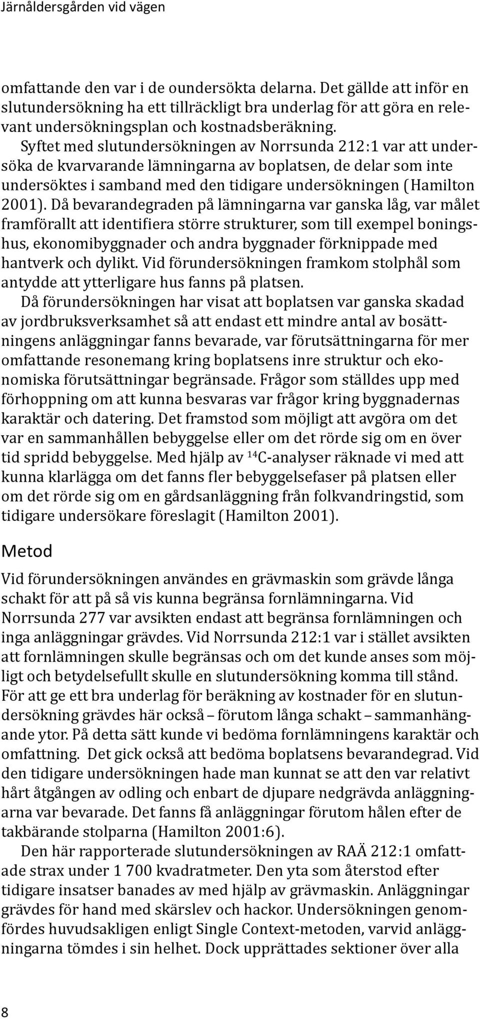 Syftet med slutundersökningen av Norrsunda 212:1 var att undersöka de kvarvarande lämningarna av boplatsen, de delar som inte undersöktes i samband med den tidigare undersökningen (Hamilton 2001).