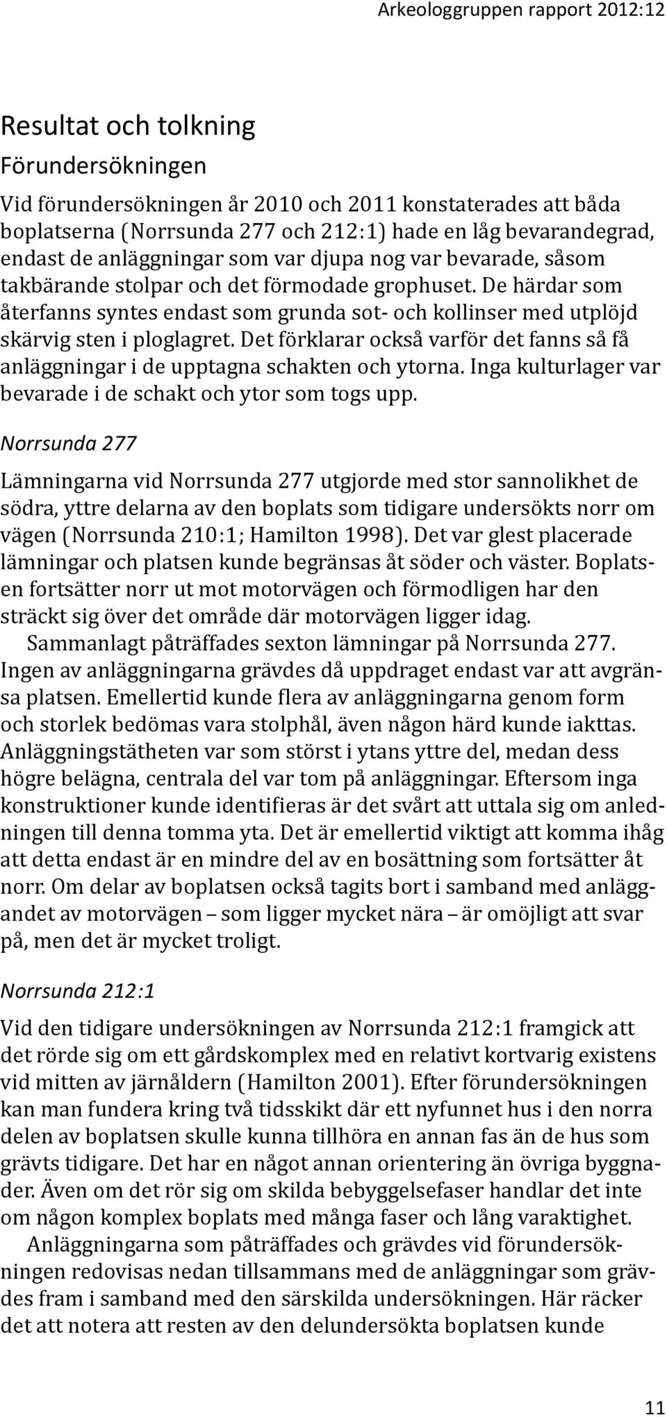 De härdar som återfanns syntes endast som grunda sot- och kollinser med utplöjd skärvig sten i ploglagret. Det förklarar också varför det fanns så få anläggningar i de upptagna schakten och ytorna.