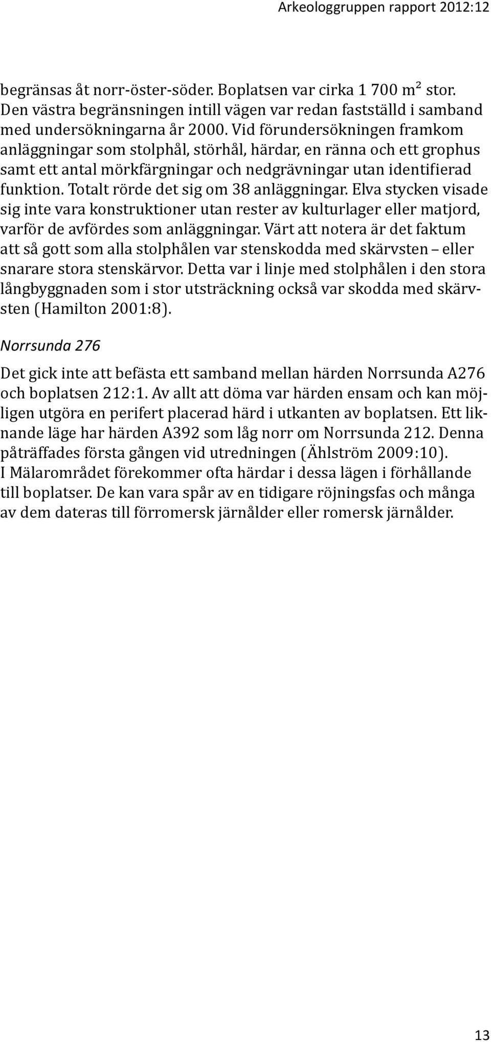 Totalt rörde det sig om 38 anläggningar. Elva stycken visade sig inte vara konstruktioner utan rester av kulturlager eller matjord, varför de avfördes som anläggningar.