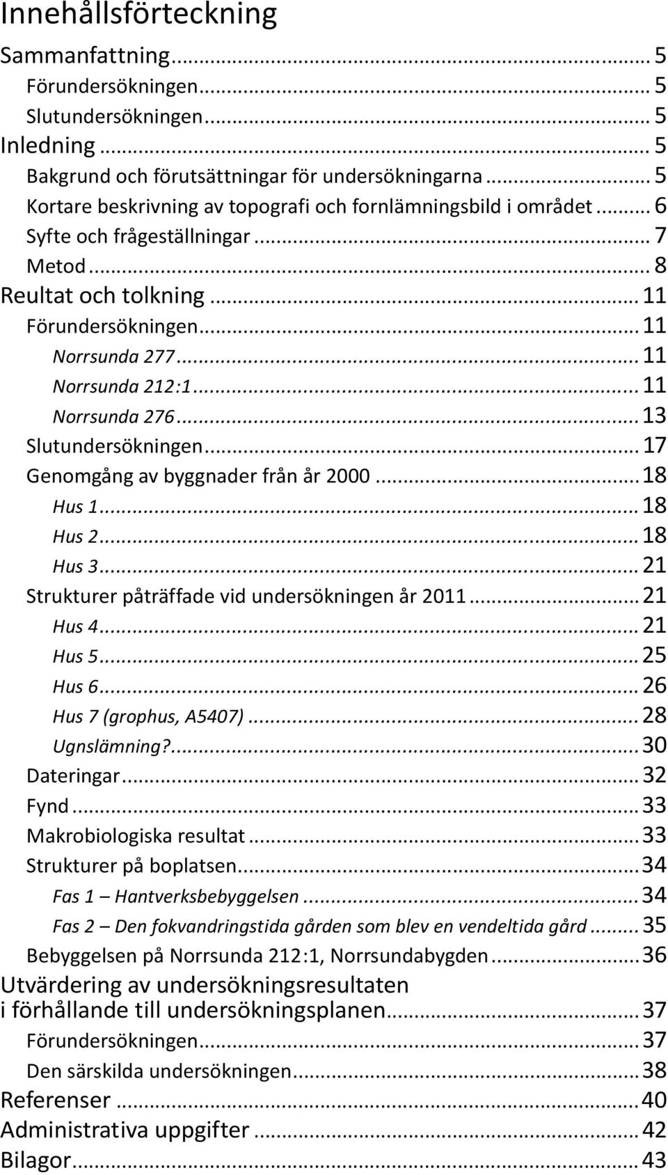 ..11 Norrsunda 276...13 Slutundersökningen... 17 Genomgång av byggnader från år 2000...18 Hus 1...18 Hus 2...18 Hus 3...21 Strukturer påträffade vid undersökningen år 2011...21 Hus 4...21 Hus 5.