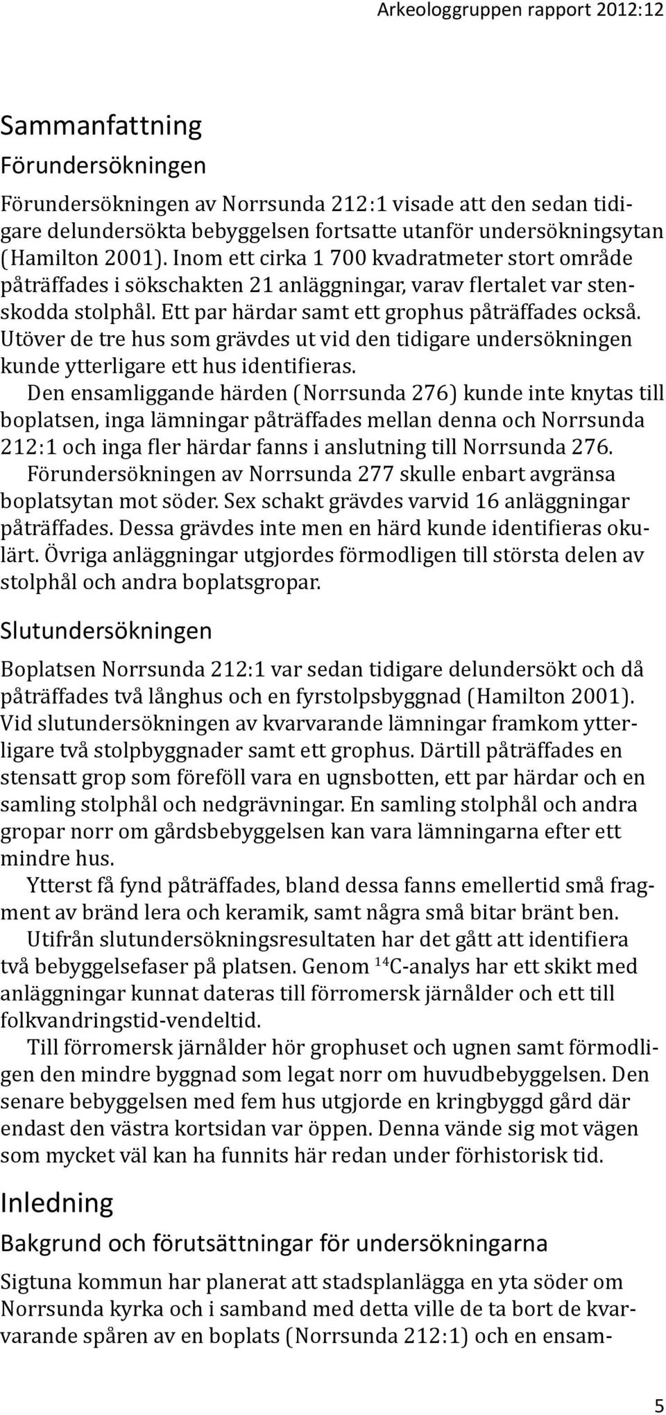 Utöver de tre hus som grävdes ut vid den tidigare undersökningen kunde ytterligare ett hus identifieras.