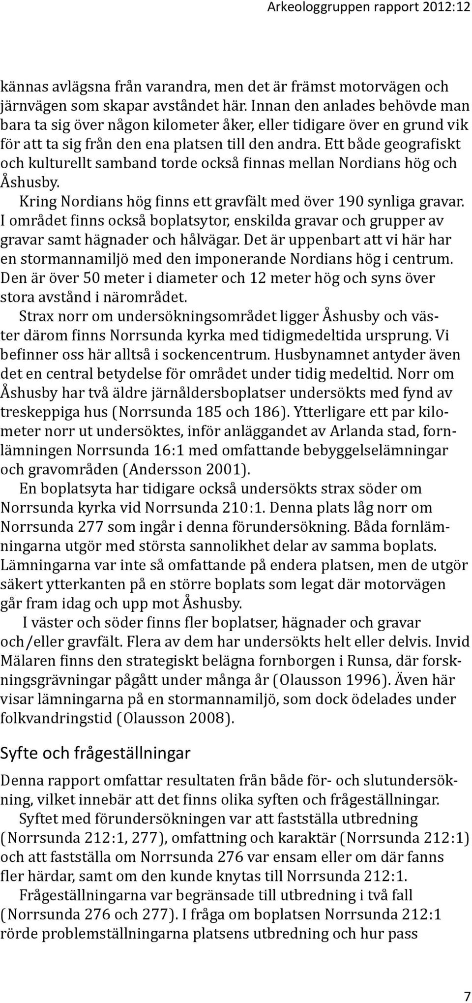 Ett både geografiskt och kulturellt samband torde också finnas mellan Nordians hög och Åshusby. Kring Nordians hög finns ett gravfält med över 190 synliga gravar.