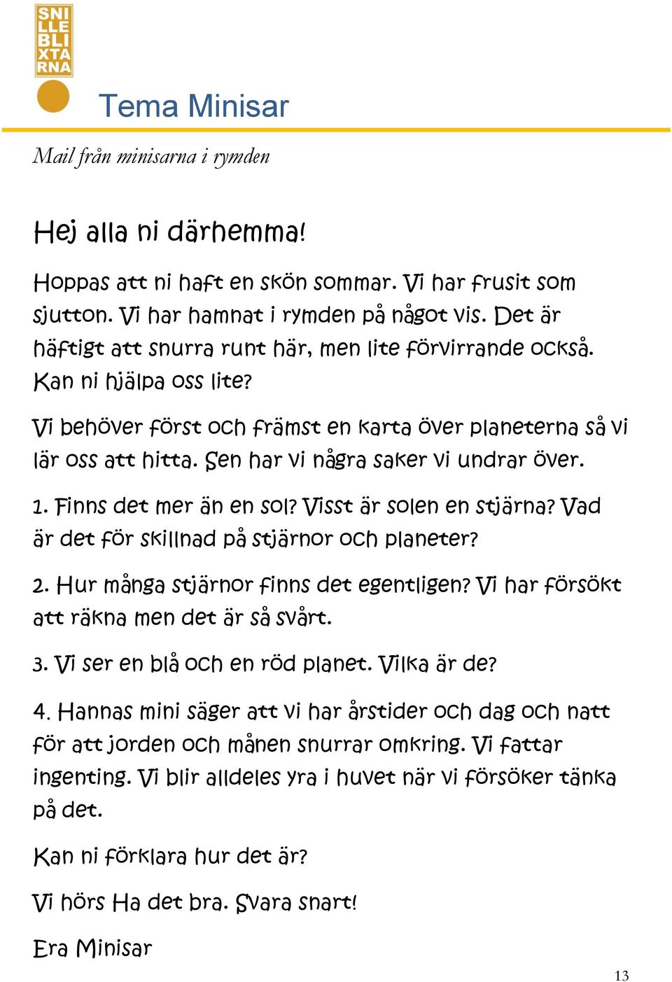 Sen har vi några saker vi undrar över. 1. Finns det mer än en sol? Visst är solen en stjärna? Vad är det för skillnad på stjärnor och planeter? 2. Hur många stjärnor finns det egentligen?