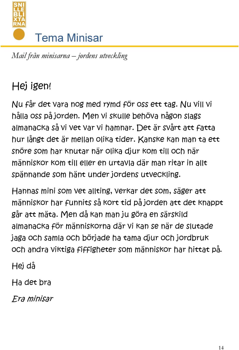 Kanske kan man ta ett snöre som har knutar när olika djur kom till och när människor kom till eller en urtavla där man ritar in allt spännande som hänt under jordens utveckling.