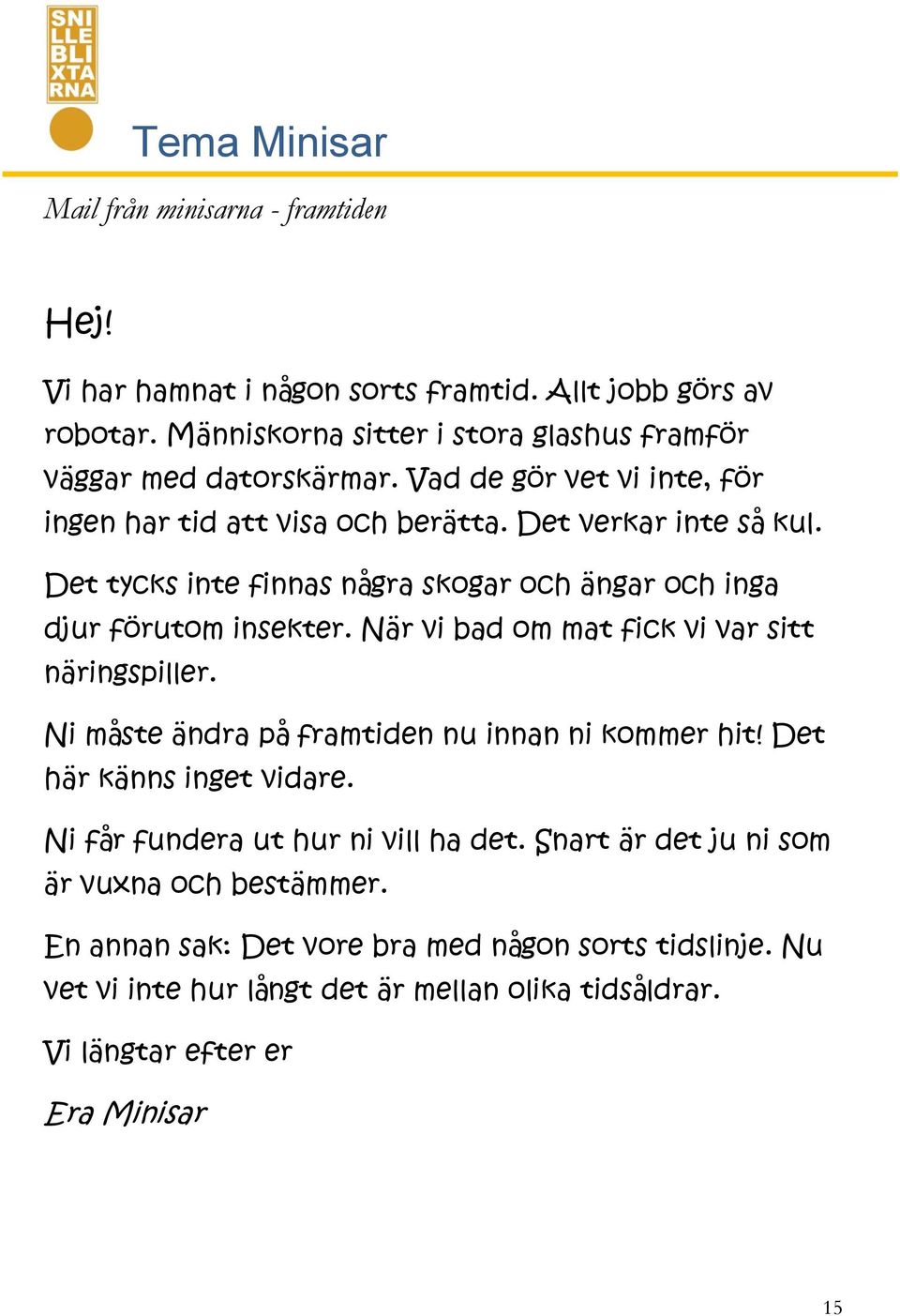 När vi bad om mat fick vi var sitt näringspiller. Ni måste ändra på framtiden nu innan ni kommer hit! Det här känns inget vidare. Ni får fundera ut hur ni vill ha det.