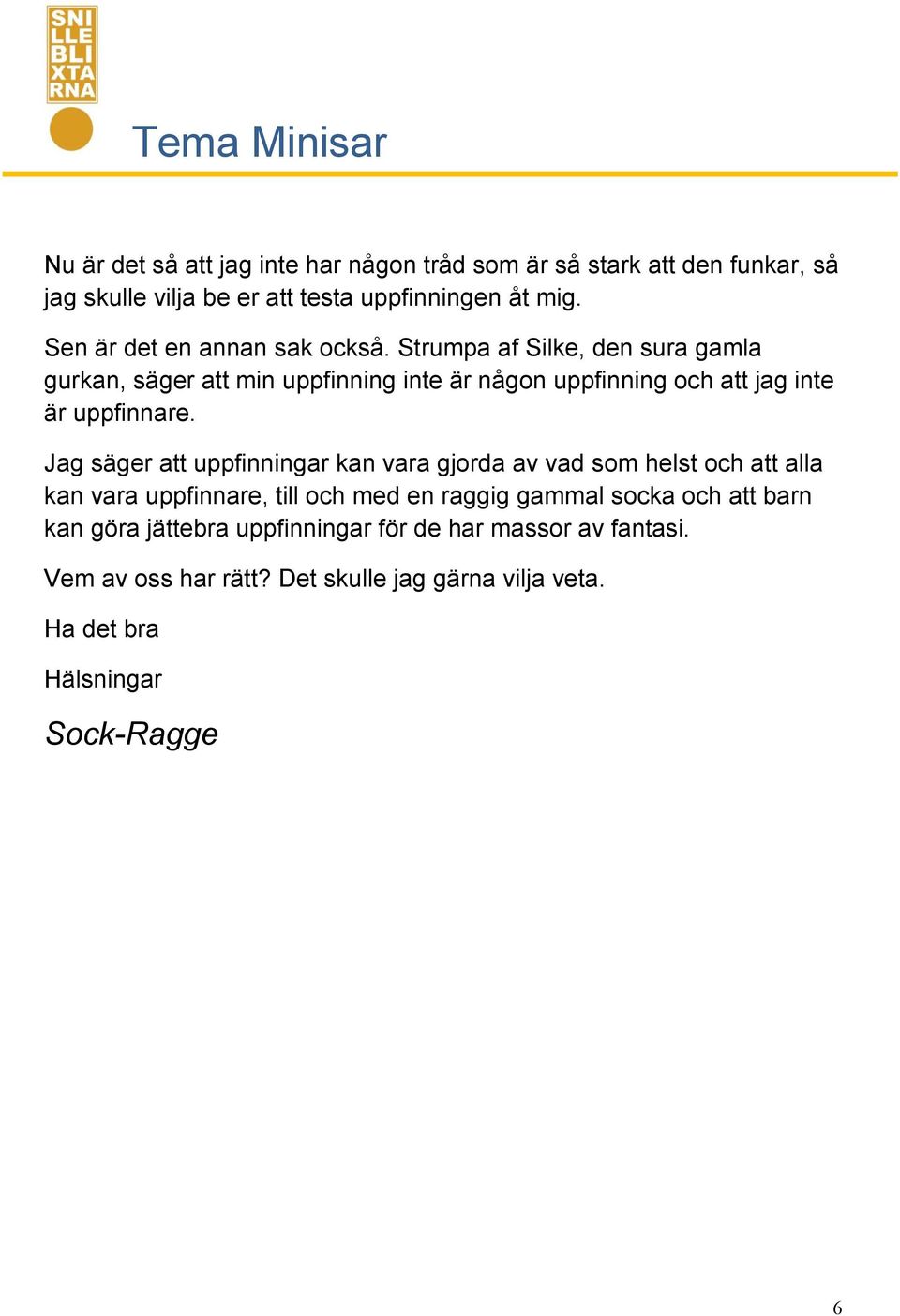 Strumpa af Silke, den sura gamla gurkan, säger att min uppfinning inte är någon uppfinning och att jag inte är uppfinnare.