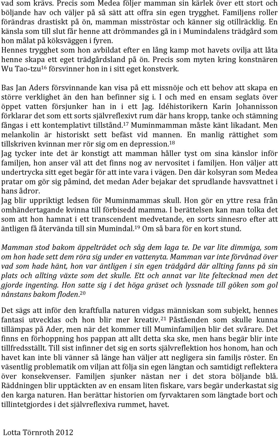 En känsla som till slut får henne att drömmandes gå in i Mumindalens trädgård som hon målat på köksväggen i fyren.