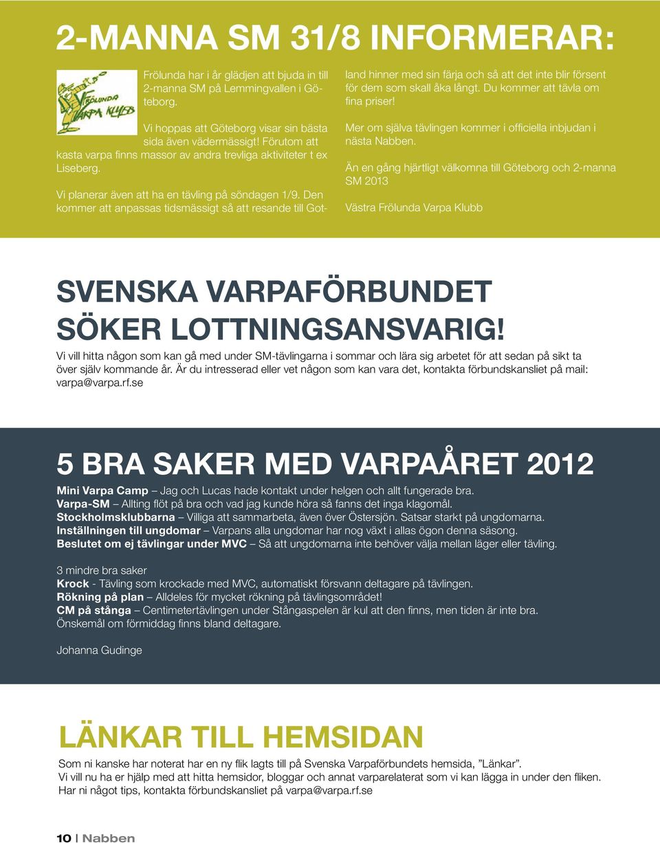 Den kommer att anpassas tidsmässigt så att resande till Got- land hinner med sin färja och så att det inte blir försent för dem som skall åka långt. Du kommer att tävla om fina priser!