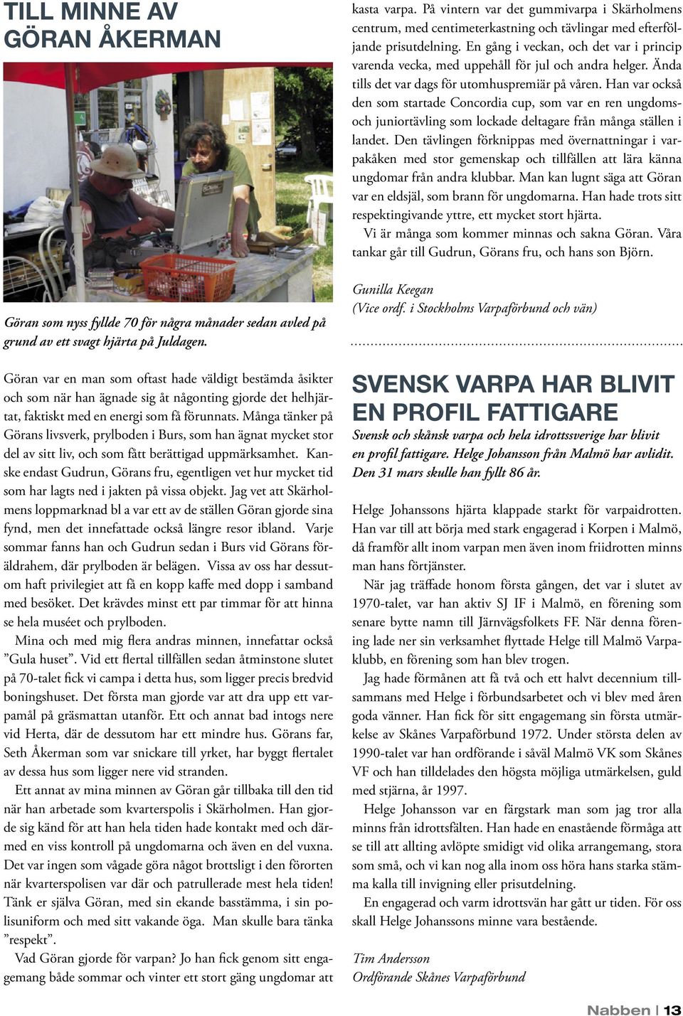 Många tänker på Görans livsverk, prylboden i Burs, som han ägnat mycket stor del av sitt liv, och som fått berättigad uppmärksamhet.