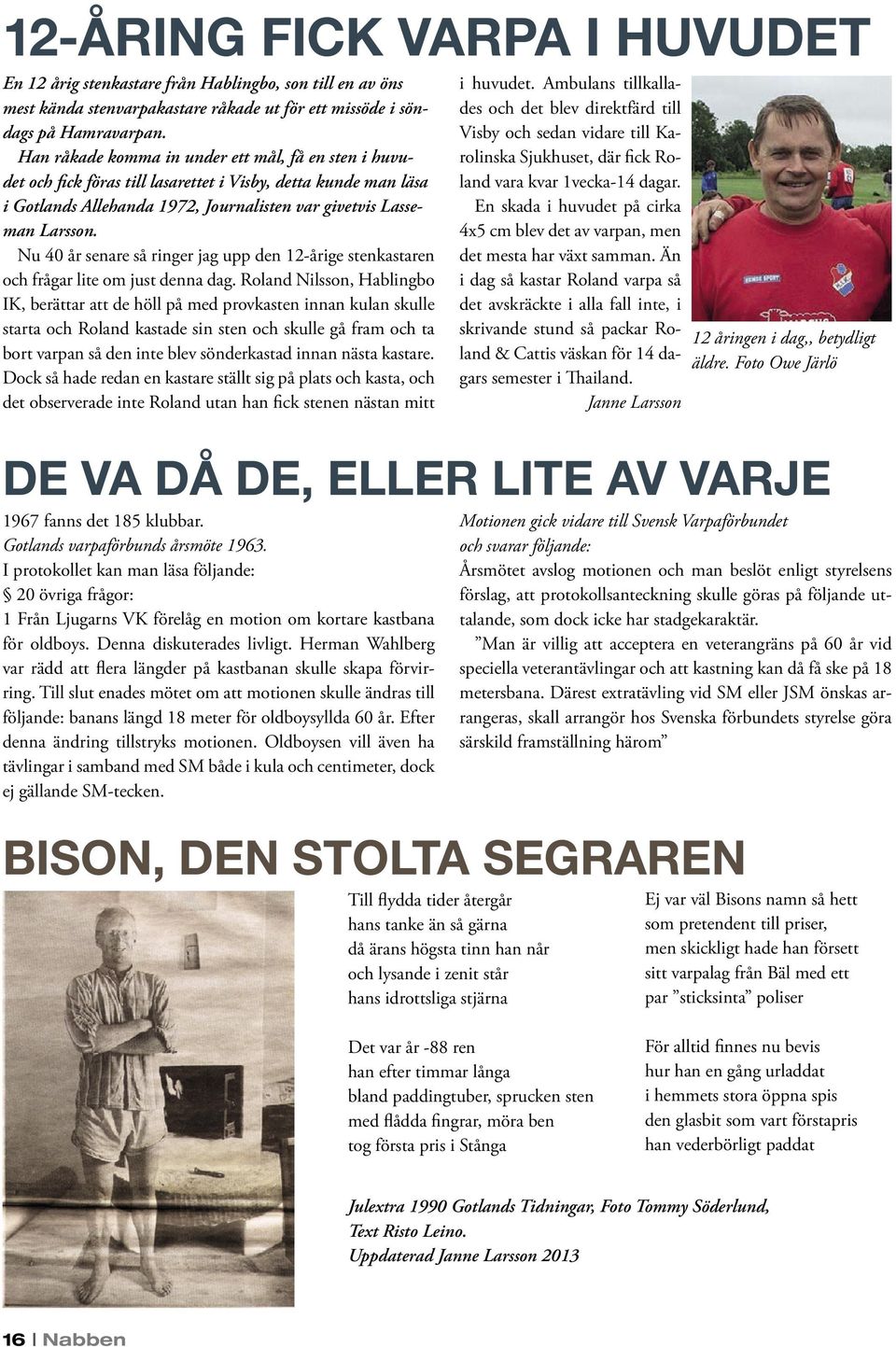 Nu 40 år senare så ringer jag upp den 12-årige stenkastaren och frågar lite om just denna dag.