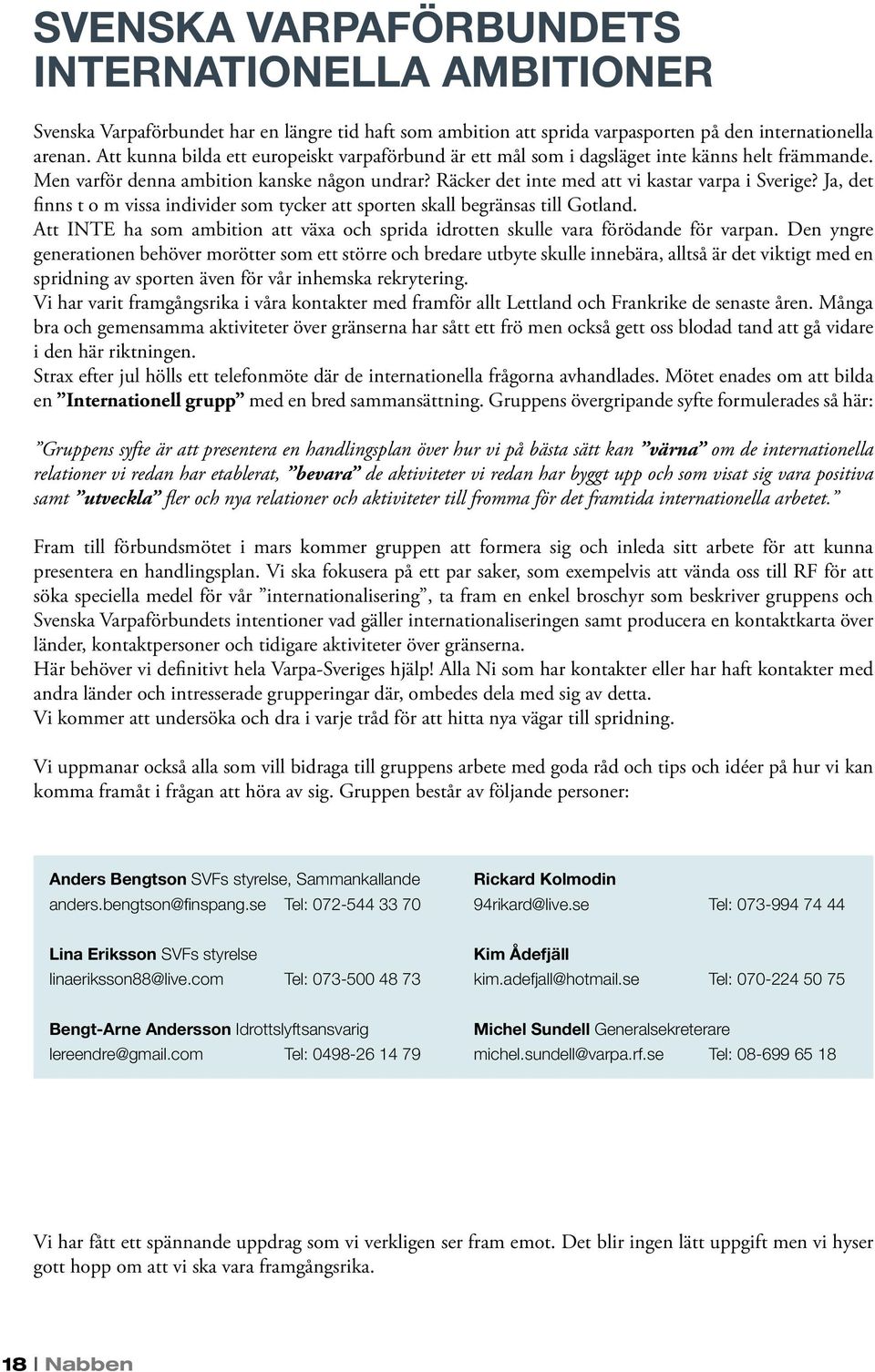 Ja, det finns t o m vissa individer som tycker att sporten skall begränsas till Gotland. Att INTE ha som ambition att växa och sprida idrotten skulle vara förödande för varpan.