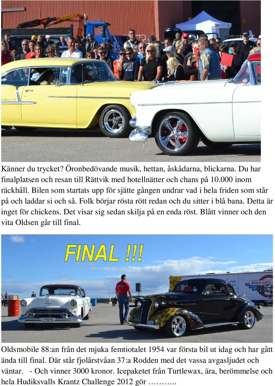 Det visar sig sedan skilja på en enda röst. Blått vinner och den vita Oldsen går till final.