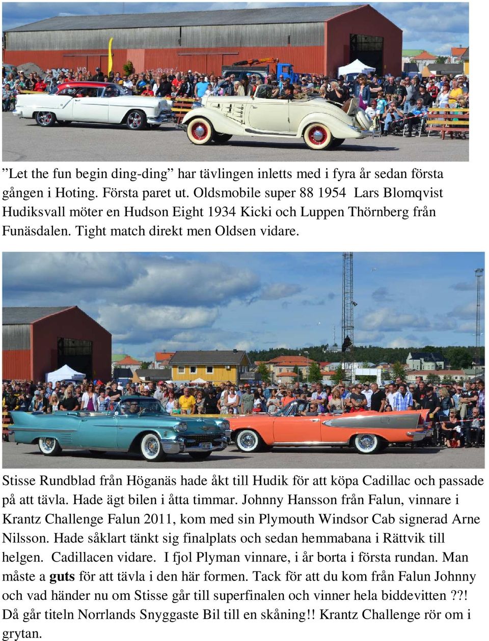 Stisse Rundblad från Höganäs hade åkt till Hudik för att köpa Cadillac och passade på att tävla. Hade ägt bilen i åtta timmar.