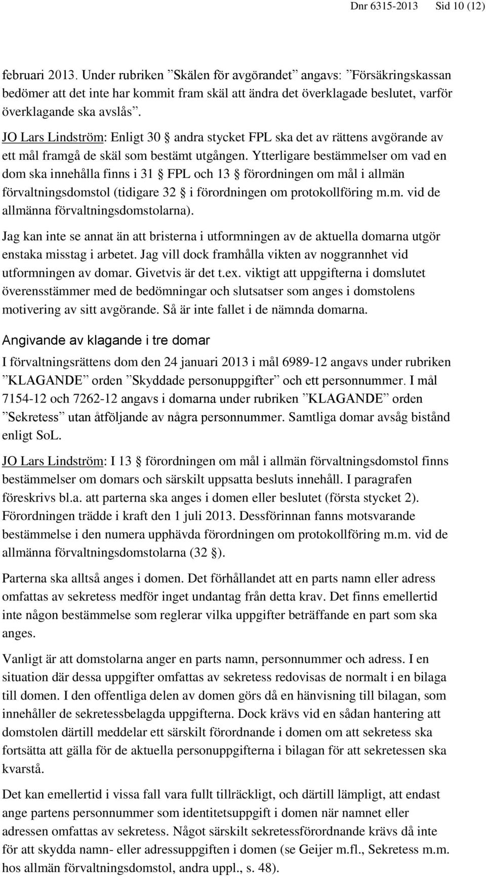 JO Lars Lindström: Enligt 30 andra stycket FPL ska det av rättens avgörande av ett mål framgå de skäl som bestämt utgången.