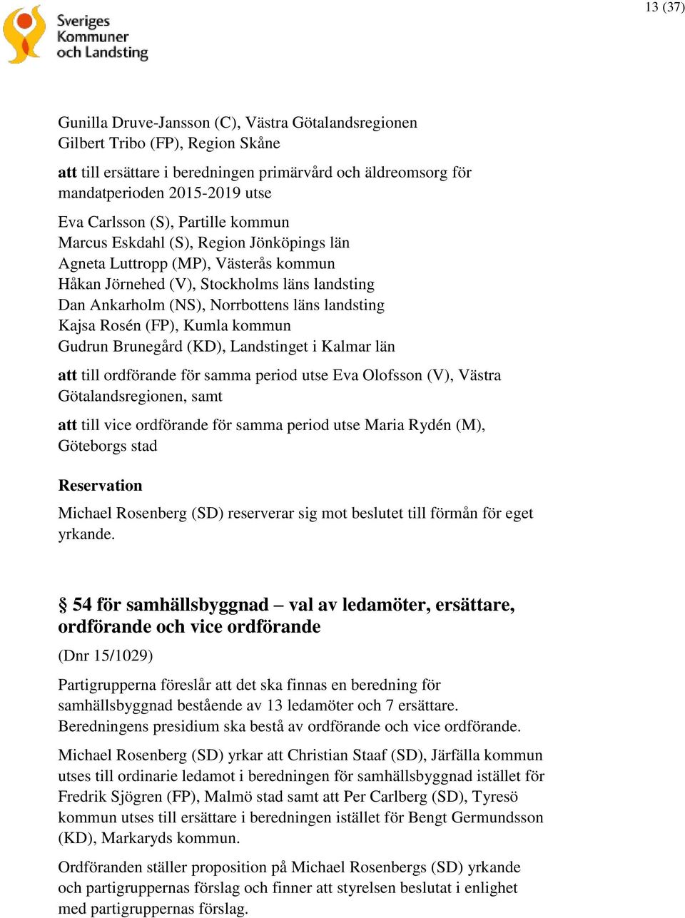 Rosén (FP), Kumla kommun Gudrun Brunegård (KD), Landstinget i Kalmar län att till ordförande för samma period utse Eva Olofsson (V), Västra Götalandsregionen, samt att till vice ordförande för samma