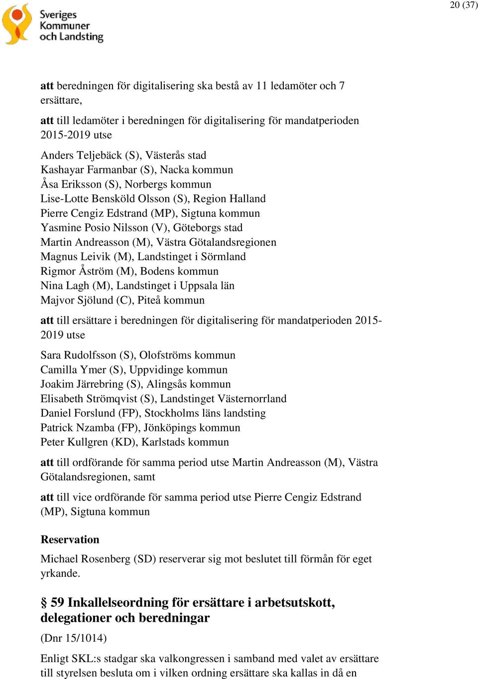 (V), Göteborgs stad Martin Andreasson (M), Västra Götalandsregionen Magnus Leivik (M), Landstinget i Sörmland Rigmor Åström (M), Bodens kommun Nina Lagh (M), Landstinget i Uppsala län Majvor Sjölund
