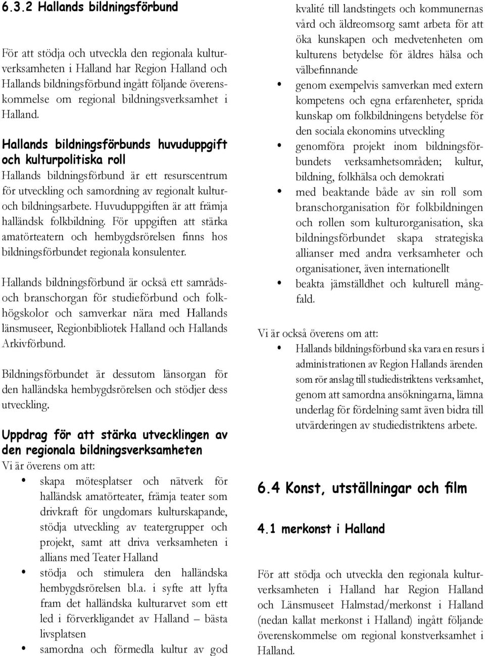 Hallands bildningsförbunds huvuduppgift och kulturpolitiska roll Hallands bildningsförbund är ett resurscentrum för utveckling och samordning av regionalt kulturoch bildningsarbete.