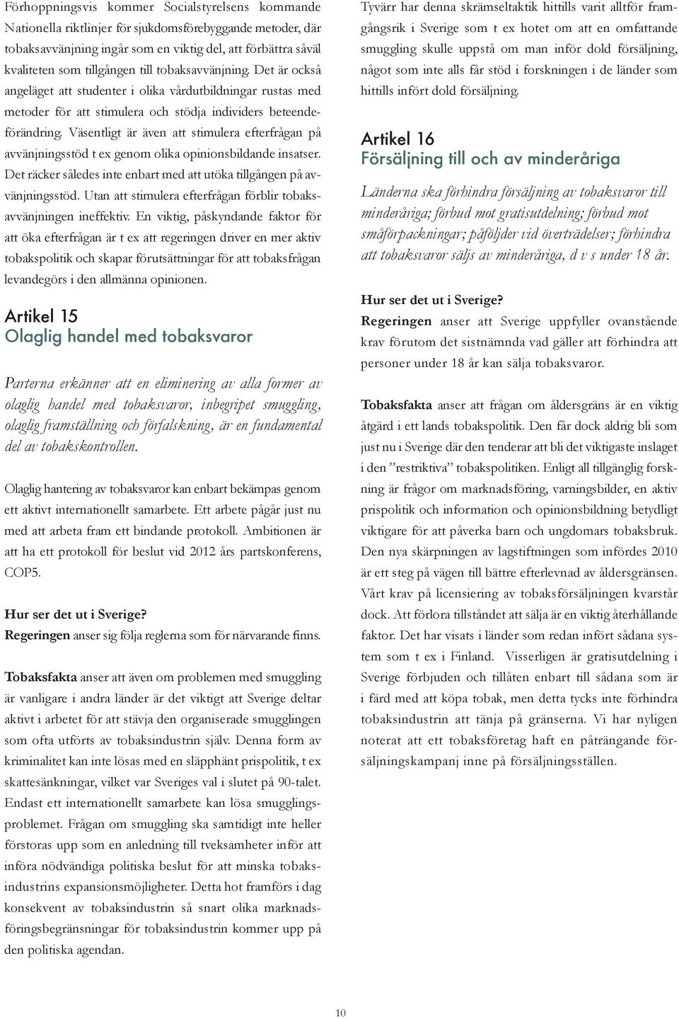 Väsentligt är även att stimulera efterfrågan på avvänjningsstöd t ex genom olika opinionsbildande insatser. Det räcker således inte enbart med att utöka tillgången på avvänjningsstöd.