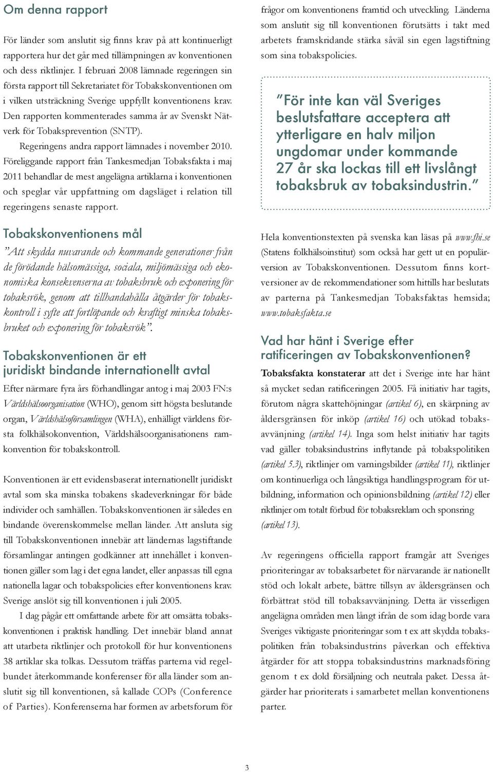 Den rapporten kommenterades samma år av Svenskt Nätverk för Tobaksprevention (SNTP). Regeringens andra rapport lämnades i november 2010.