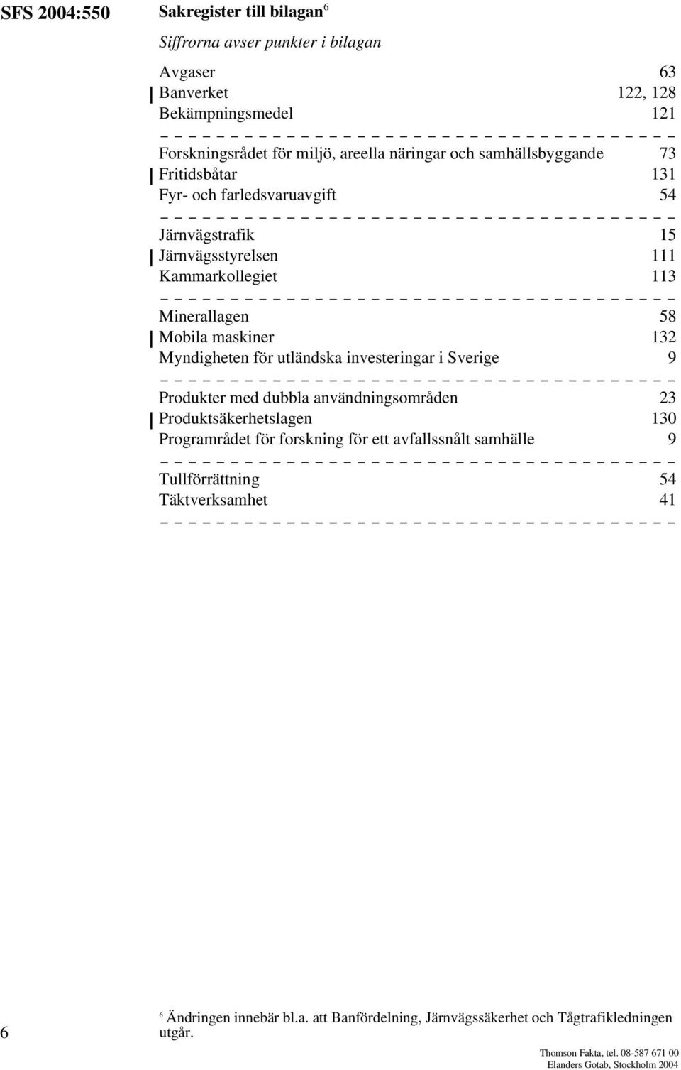 för utländska investeringar i Sverige 9 Produkter med dubbla användningsområden 23 Produktsäkerhetslagen 130 Programrådet för forskning för ett avfallssnålt samhälle 9