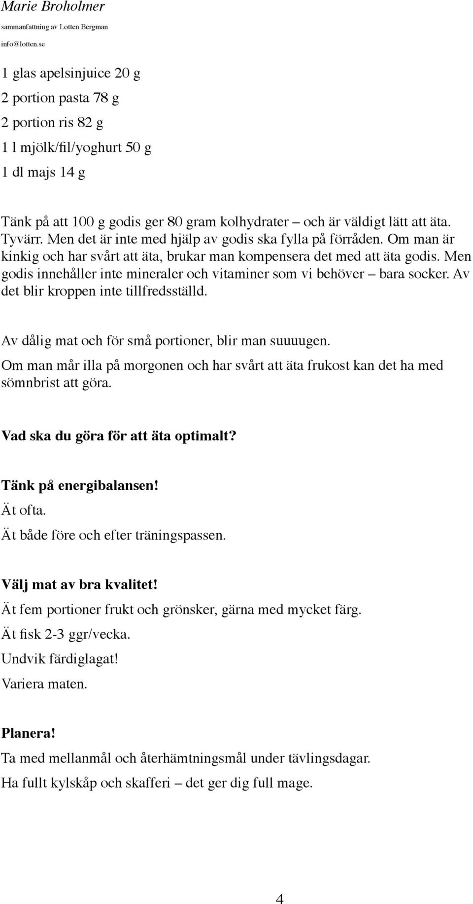 Men godis innehåller inte mineraler och vitaminer som vi behöver bara socker. Av det blir kroppen inte tillfredsställd. Av dålig mat och för små portioner, blir man suuuugen.