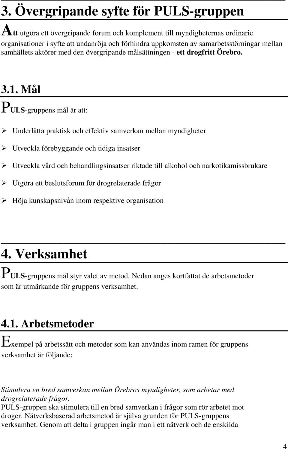 Mål s mål är att: Underlätta praktisk och effektiv samverkan mellan myndigheter Utveckla förebyggande och tidiga insatser Utveckla vård och behandlingsinsatser riktade till alkohol och