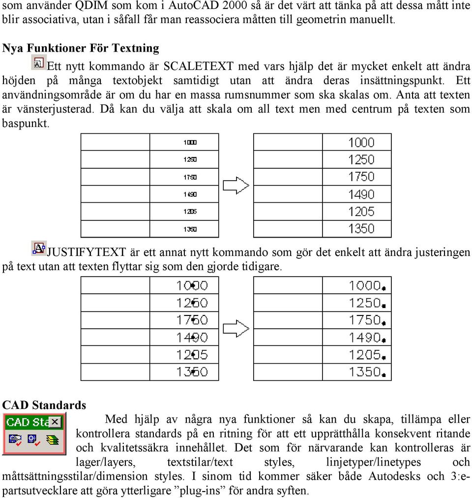 Ett användningsområde är om du har en massa rumsnummer som ska skalas om. Anta att texten är vänsterjusterad. Då kan du välja att skala om all text men med centrum på texten som baspunkt.